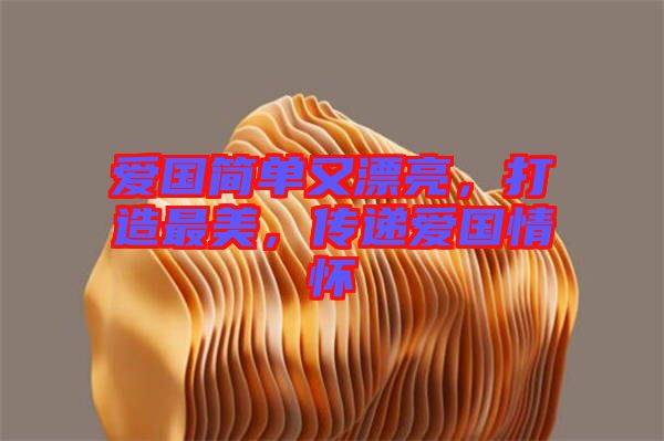 愛(ài)國(guó)簡(jiǎn)單又漂亮，打造最美，傳遞愛(ài)國(guó)情懷