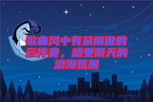 歌曲風(fēng)中有朵雨做的云伴奏，感受雨天的浪漫氛圍