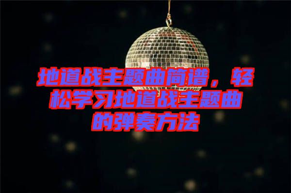 地道戰(zhàn)主題曲簡譜，輕松學(xué)習(xí)地道戰(zhàn)主題曲的彈奏方法