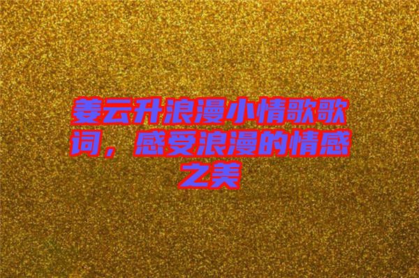 姜云升浪漫小情歌歌詞，感受浪漫的情感之美