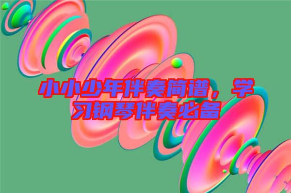 小小少年伴奏簡(jiǎn)譜，學(xué)習(xí)鋼琴伴奏必備