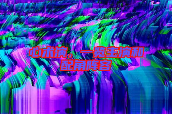 心術(shù)演，一覽主演和配角陣容