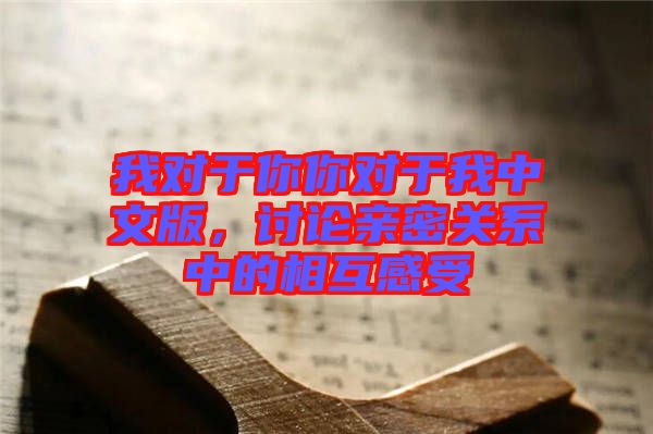 我對(duì)于你你對(duì)于我中文版，討論親密關(guān)系中的相互感受