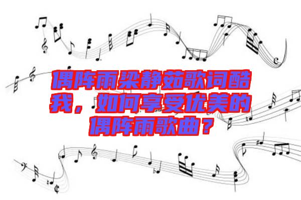 偶陣雨梁靜茹歌詞酷我，如何享受優(yōu)美的偶陣雨歌曲？
