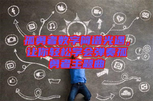 孤勇者數(shù)字簡譜光遇，讓你輕松學(xué)會彈奏孤勇者主題曲