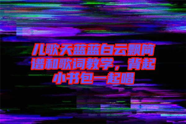 兒歌天藍(lán)藍(lán)白云飄簡(jiǎn)譜和歌詞教學(xué)，背起小書包一起唱