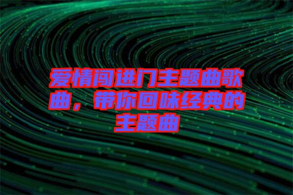 愛情闖進(jìn)門主題曲歌曲，帶你回味經(jīng)典的主題曲