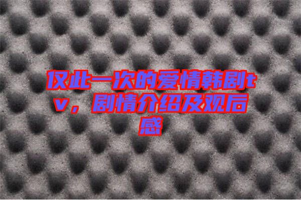 僅此一次的愛情韓劇tv，劇情介紹及觀后感