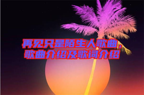 再見只是陌生人歌曲，歌曲介紹及歌詞介紹