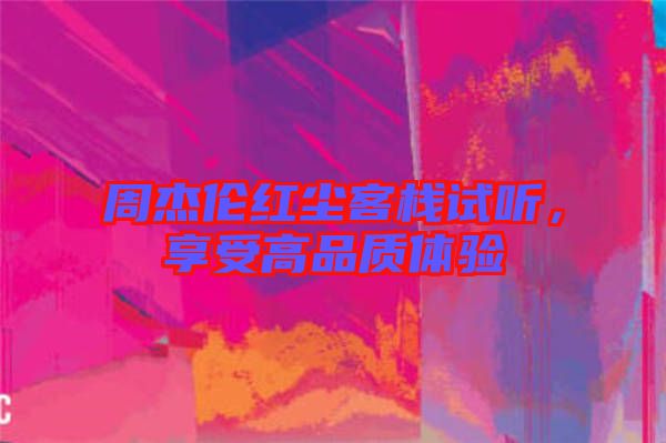 周杰倫紅塵客棧試聽，享受高品質(zhì)體驗