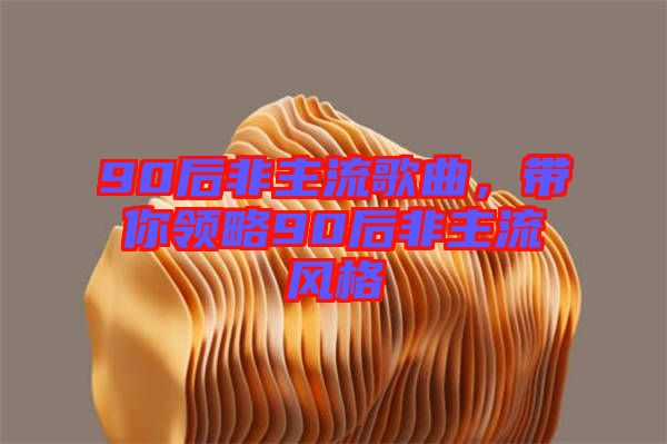 90后非主流歌曲，帶你領(lǐng)略90后非主流風(fēng)格