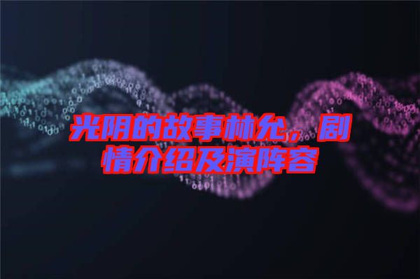 光陰的故事林允，劇情介紹及演陣容