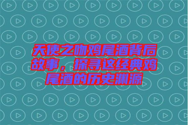 天使之吻雞尾酒背后故事，探尋這經(jīng)典雞尾酒的歷史淵源