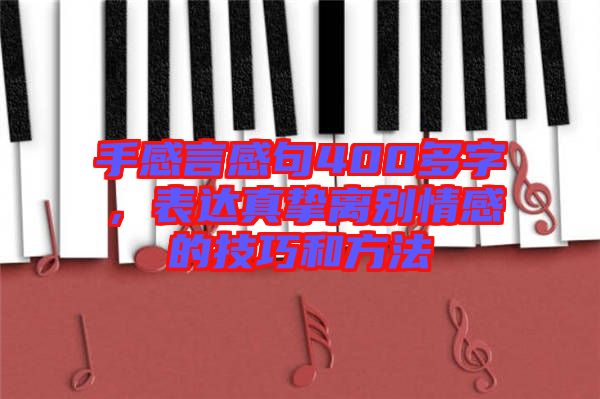 手感言感句400多字，表達(dá)真摯離別情感的技巧和方法