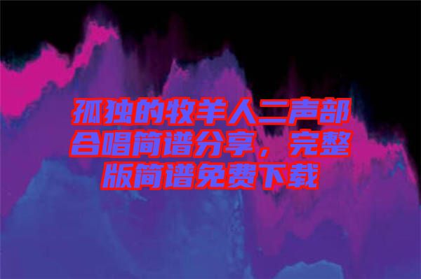 孤獨(dú)的牧羊人二聲部合唱簡譜分享，完整版簡譜免費(fèi)下載