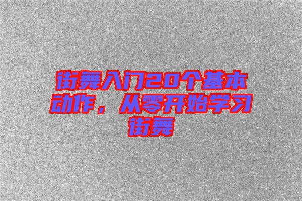 街舞入門20個(gè)基本動(dòng)作，從零開始學(xué)習(xí)街舞