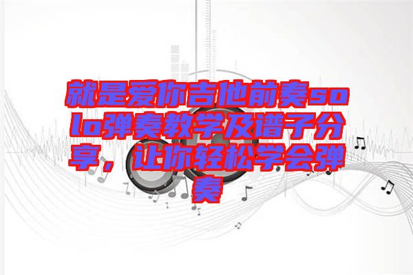 就是愛你吉他前奏solo彈奏教學(xué)及譜子分享，讓你輕松學(xué)會(huì)彈奏