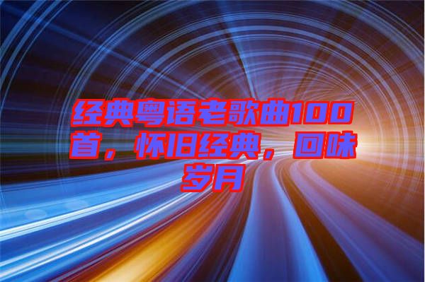 經(jīng)典粵語(yǔ)老歌曲100首，懷舊經(jīng)典，回味歲月