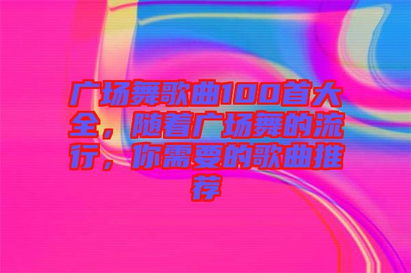 廣場舞歌曲100首大全，隨著廣場舞的流行，你需要的歌曲推薦