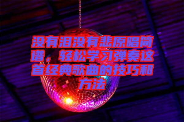 沒有淚沒有悲原唱簡譜，輕松學(xué)習(xí)彈奏這首經(jīng)典歌曲的技巧和方法