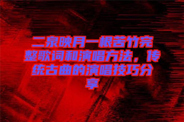 二泉映月一根苦竹完整歌詞和演唱方法，傳統(tǒng)古曲的演唱技巧分享