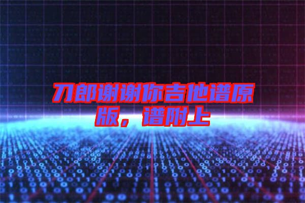 刀郎謝謝你吉他譜原版，譜附上