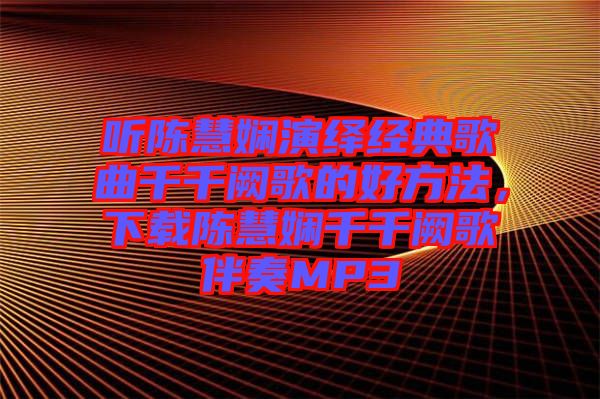 聽陳慧嫻演繹經(jīng)典歌曲千千闕歌的好方法，下載陳慧嫻千千闕歌伴奏MP3
