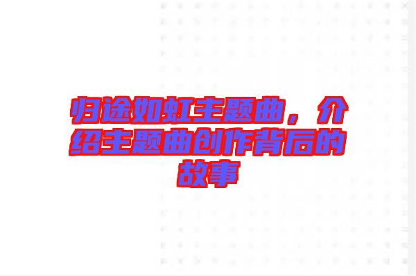 歸途如虹主題曲，介紹主題曲創(chuàng)作背后的故事