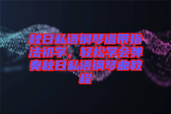 秋日私語(yǔ)鋼琴譜帶指法初學(xué)，輕松學(xué)會(huì)彈奏秋日私語(yǔ)鋼琴曲教程