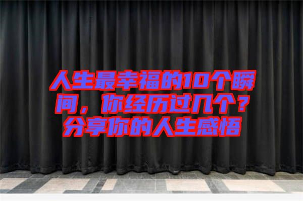 人生最幸福的10個瞬間，你經(jīng)歷過幾個？分享你的人生感悟