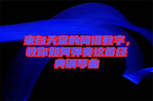 來(lái)自天堂的簡(jiǎn)譜數(shù)字，教你如何彈奏這首經(jīng)典鋼琴曲