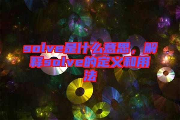 solve是什么意思，解釋solve的定義和用法