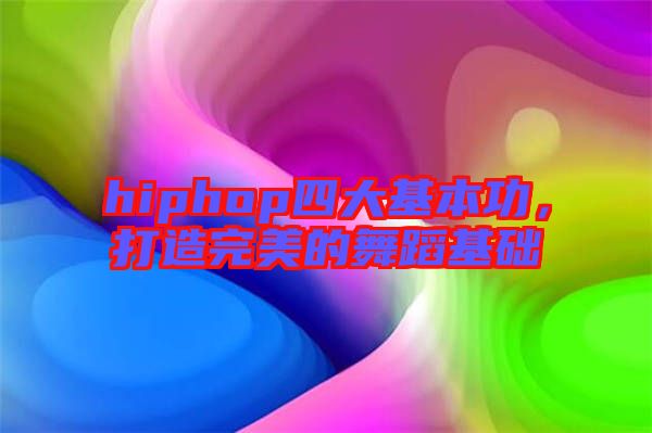 hiphop四大基本功，打造完美的舞蹈基礎(chǔ)