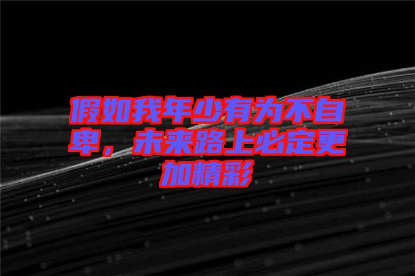 假如我年少有為不自卑，未來(lái)路上必定更加精彩