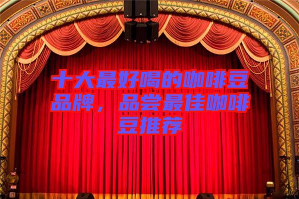 十大最好喝的咖啡豆品牌，品嘗最佳咖啡豆推薦
