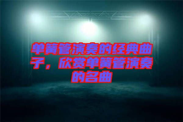 單簧管演奏的經(jīng)典曲子，欣賞單簧管演奏的名曲