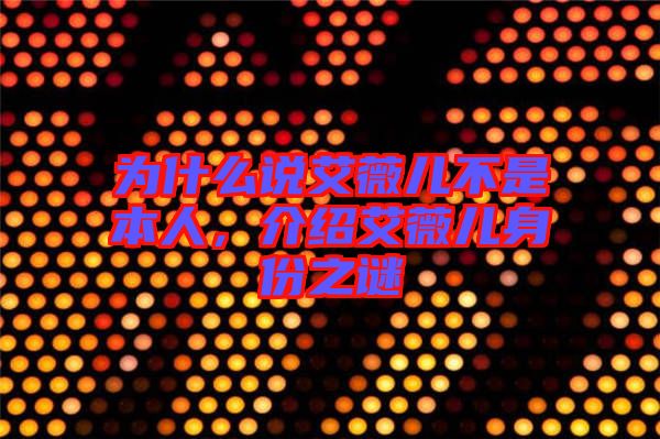 為什么說(shuō)艾薇兒不是本人，介紹艾薇兒身份之謎