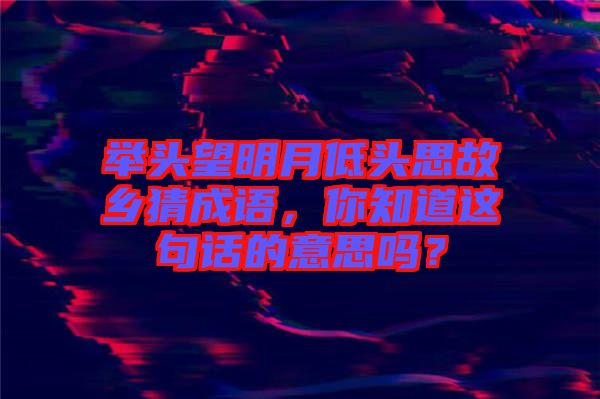 舉頭望明月低頭思故鄉(xiāng)猜成語，你知道這句話的意思嗎？