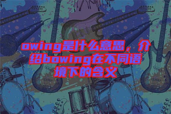 owing是什么意思，介紹bowing在不同語境下的含義