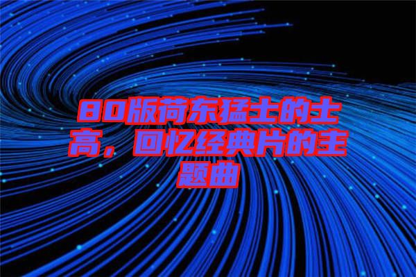 80版荷東猛士的士高，回憶經(jīng)典片的主題曲