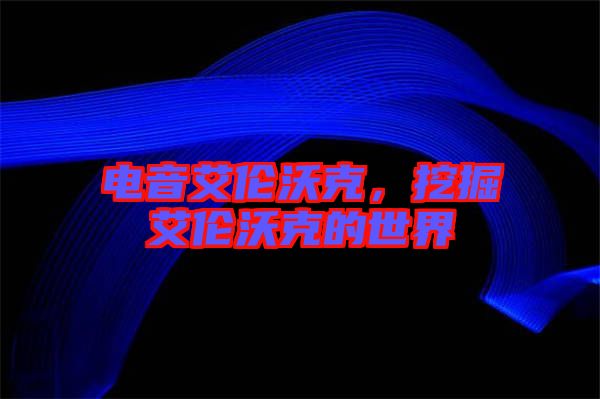 電音艾倫沃克，挖掘艾倫沃克的世界