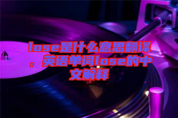 lose是什么意思翻譯，英語(yǔ)單詞lose的中文解釋