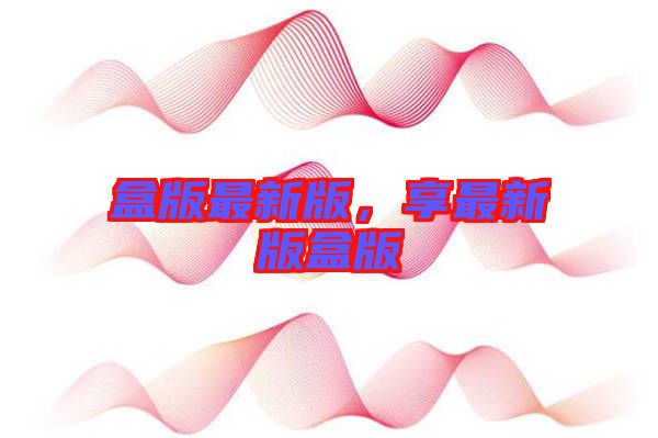 盒版最新版，享最新版盒版