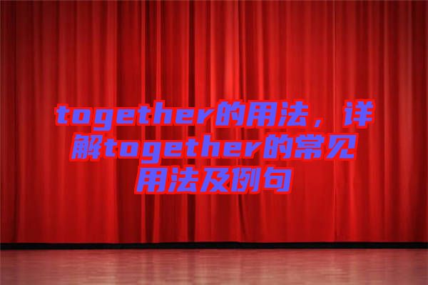 together的用法，詳解together的常見(jiàn)用法及例句
