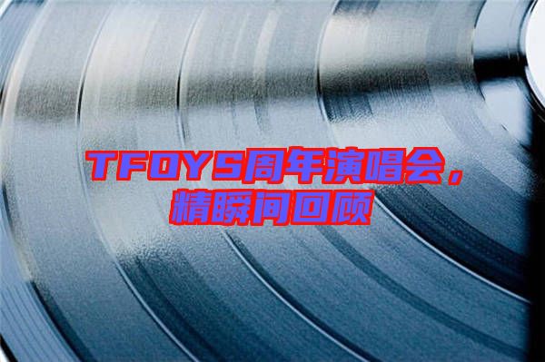 TFOYS周年演唱會，精瞬間回顧