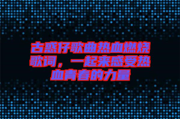 古惑仔歌曲熱血燃燒歌詞，一起來感受熱血青春的力量