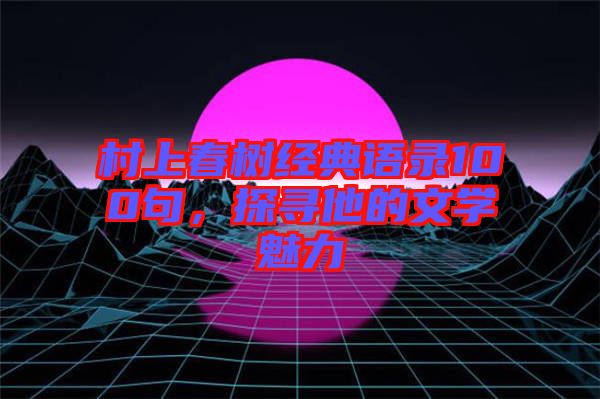 村上春樹經(jīng)典語錄100句，探尋他的文學(xué)魅力