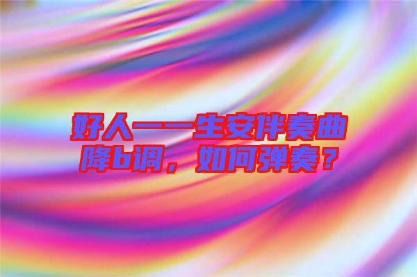 好人一一生安伴奏曲降b調(diào)，如何彈奏？