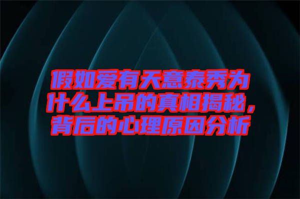 假如愛(ài)有天意泰秀為什么上吊的真相揭秘，背后的心理原因分析