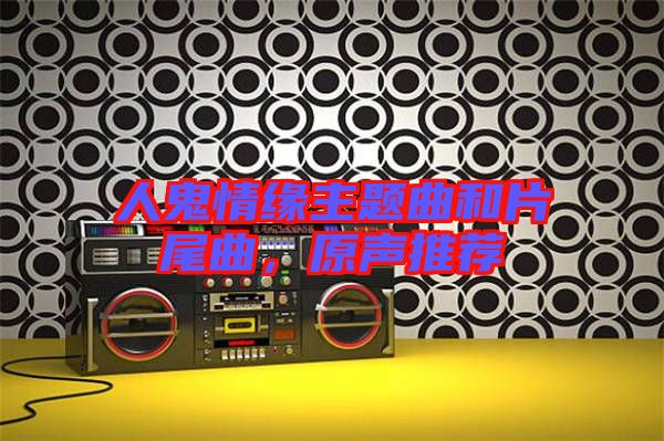人鬼情緣主題曲和片尾曲，原聲推薦